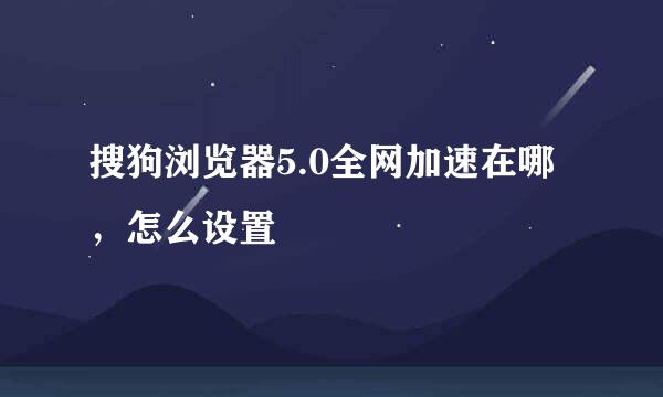 搜狗浏览器5.0全网加速在哪，怎么设置