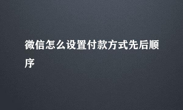 微信怎么设置付款方式先后顺序