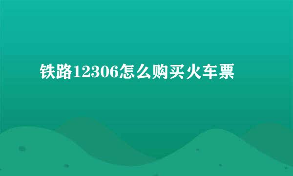 铁路12306怎么购买火车票