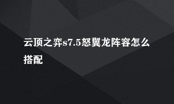 云顶之弈s7.5怒翼龙阵容怎么搭配