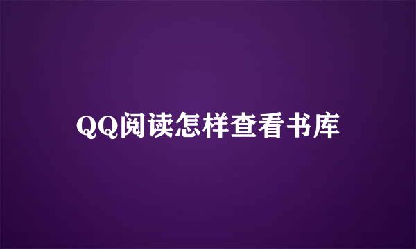 QQ阅读怎样查看书库