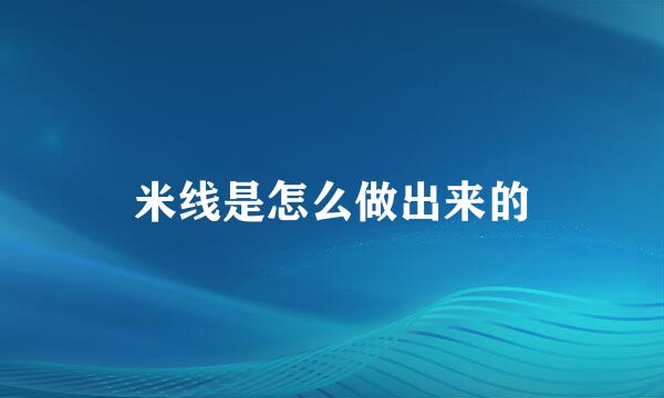 米线是怎么做出来的