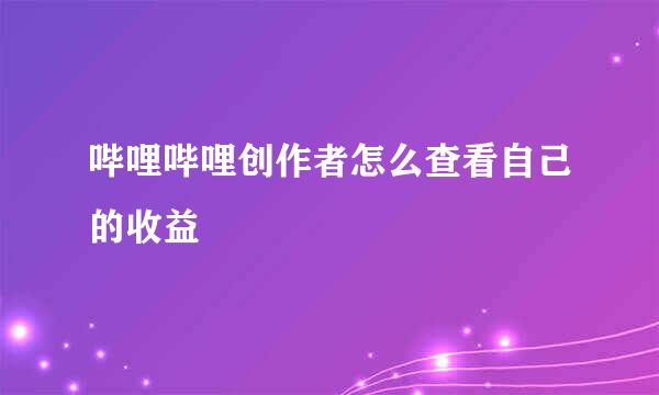 哔哩哔哩创作者怎么查看自己的收益