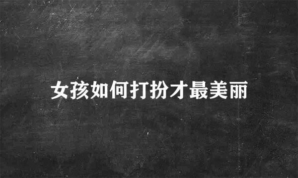 女孩如何打扮才最美丽