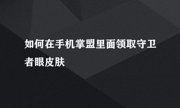如何在手机掌盟里面领取守卫者眼皮肤