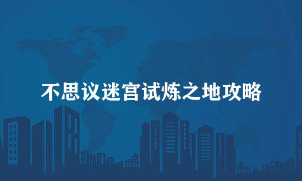 不思议迷宫试炼之地攻略