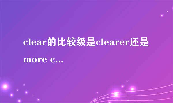 clear的比较级是clearer还是more clear
