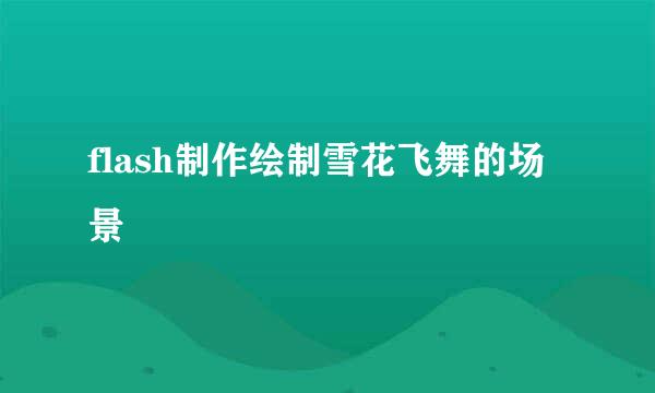 flash制作绘制雪花飞舞的场景