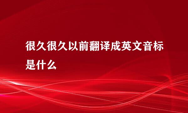 很久很久以前翻译成英文音标是什么