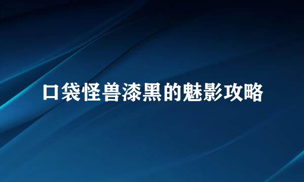 口袋怪兽漆黑的魅影攻略