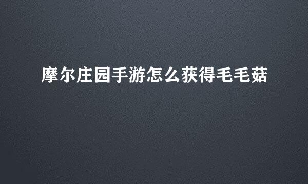 摩尔庄园手游怎么获得毛毛菇