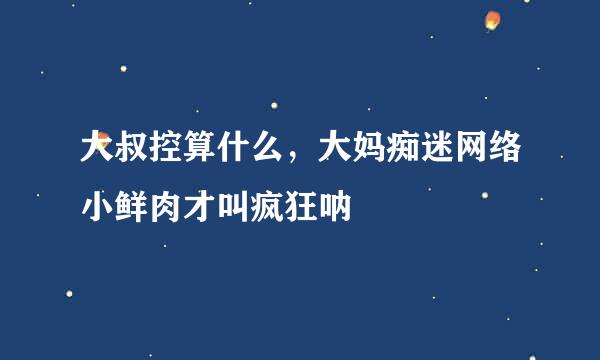 大叔控算什么，大妈痴迷网络小鲜肉才叫疯狂呐