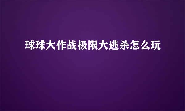 球球大作战极限大逃杀怎么玩