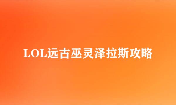 LOL远古巫灵泽拉斯攻略
