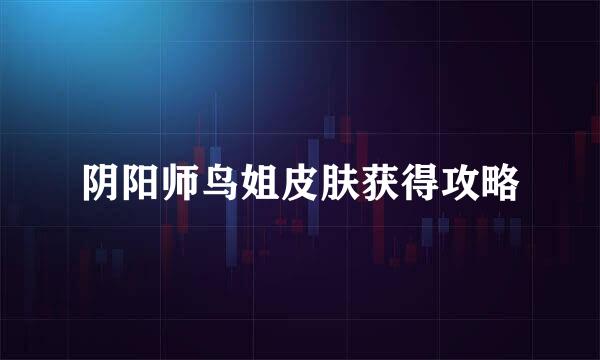 阴阳师鸟姐皮肤获得攻略