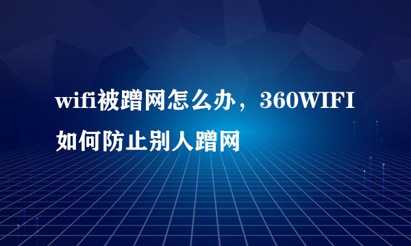 wifi被蹭网怎么办，360WIFI如何防止别人蹭网