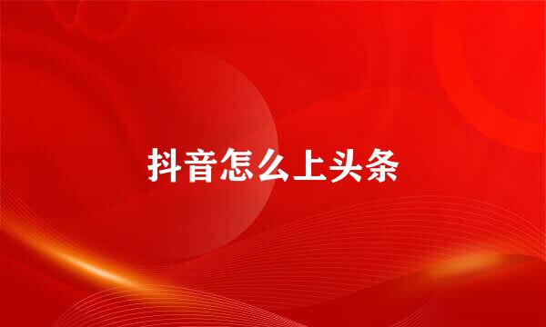 抖音怎么上头条