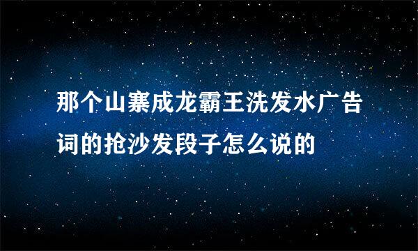 那个山寨成龙霸王洗发水广告词的抢沙发段子怎么说的