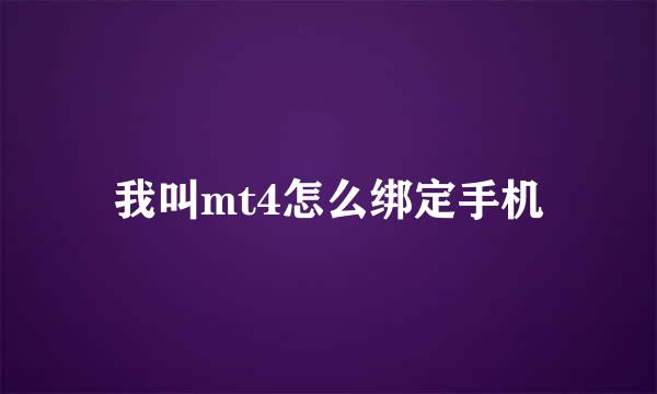 我叫mt4怎么绑定手机