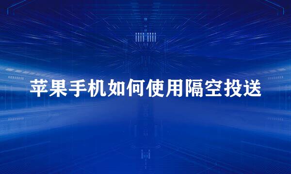 苹果手机如何使用隔空投送