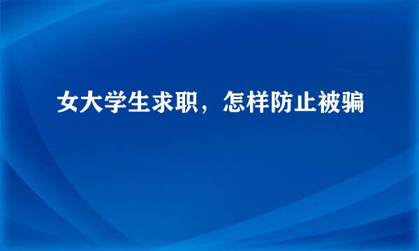 女大学生求职，怎样防止被骗