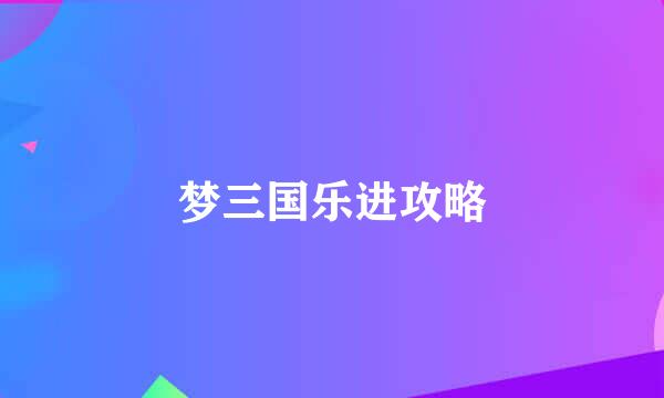 梦三国乐进攻略