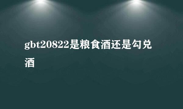 gbt20822是粮食酒还是勾兑酒