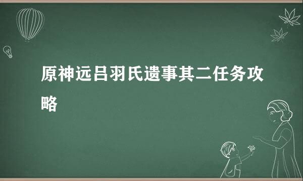 原神远吕羽氏遗事其二任务攻略