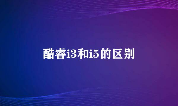 酷睿i3和i5的区别