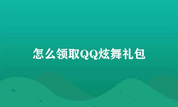 怎么领取QQ炫舞礼包