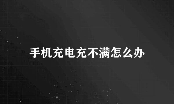 手机充电充不满怎么办