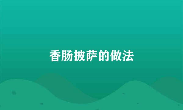 香肠披萨的做法