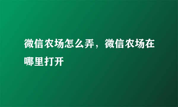 微信农场怎么弄，微信农场在哪里打开