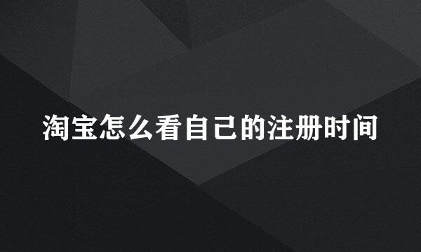 淘宝怎么看自己的注册时间