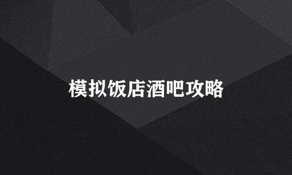 模拟饭店酒吧攻略