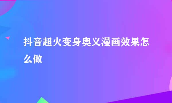 抖音超火变身奥义漫画效果怎么做