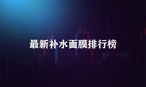 最新补水面膜排行榜