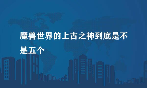 魔兽世界的上古之神到底是不是五个
