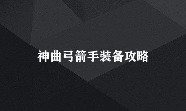 神曲弓箭手装备攻略