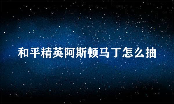 和平精英阿斯顿马丁怎么抽