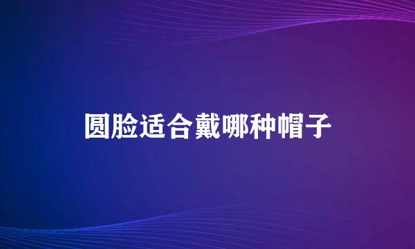 圆脸适合戴哪种帽子