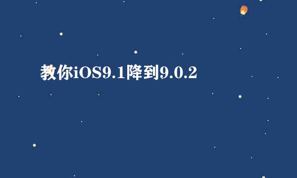 教你iOS9.1降到9.0.2