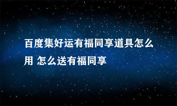 百度集好运有福同享道具怎么用 怎么送有福同享