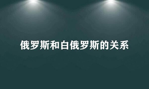俄罗斯和白俄罗斯的关系