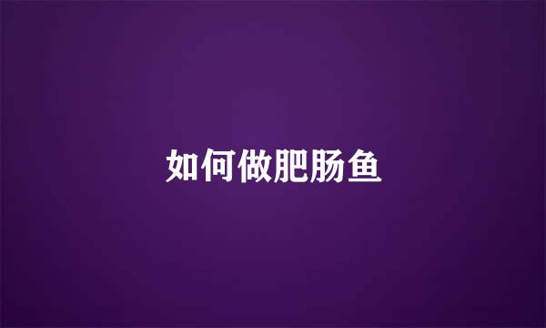 如何做肥肠鱼