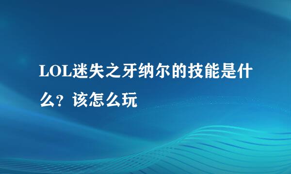 LOL迷失之牙纳尔的技能是什么？该怎么玩