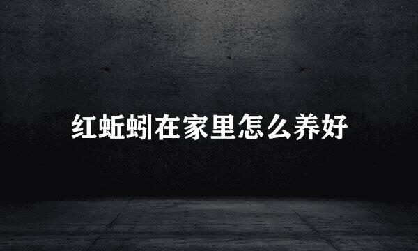 红蚯蚓在家里怎么养好