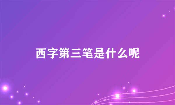 西字第三笔是什么呢