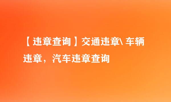 【违章查询】交通违章\ 车辆违章，汽车违章查询