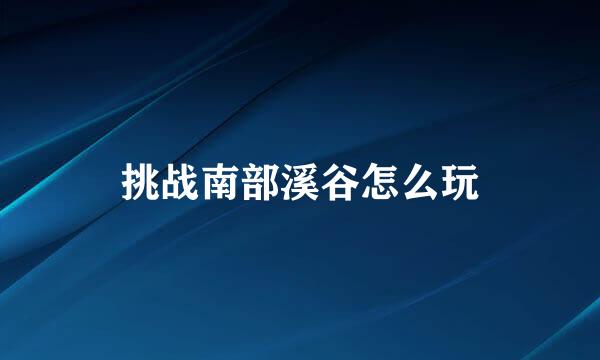 挑战南部溪谷怎么玩